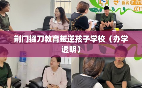 荆门掇刀教育叛逆孩子学校(办学透明) 荆门掇刀教育叛逆孩子学校(办学透明)