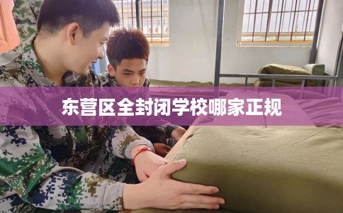 东营区全封闭学校哪家正规
