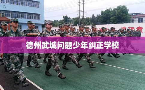 德州武城问题少年纠正学校