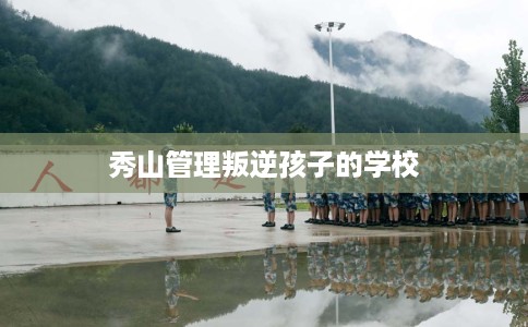 秀山管理叛逆孩子的学校