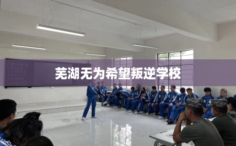 芜湖无为希望叛逆学校