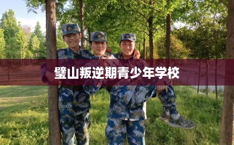 璧山叛逆期青少年学校 璧山叛逆期青少年学校