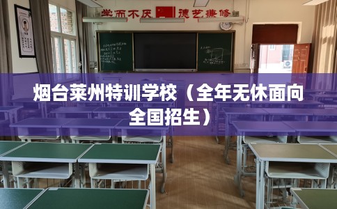 烟台莱州特训学校（全年无休面向全国招生）