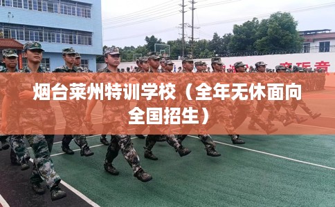 烟台莱州特训学校（全年无休面向全国招生）