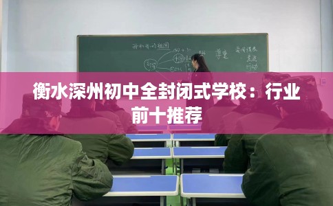 衡水深州初中全封闭式学校：行业前十推荐