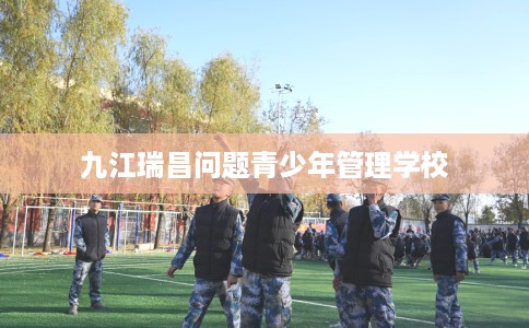 九江瑞昌问题青少年管理学校