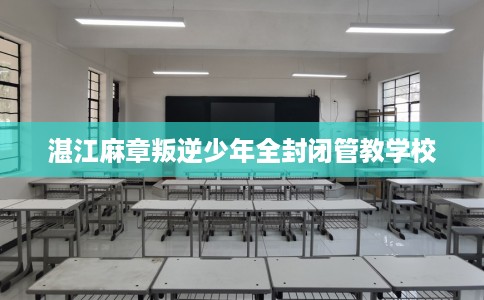 湛江麻章叛逆少年全封闭管教学校