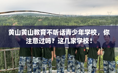 黄山黄山教育不听话青少年学校，你注意过吗？这几家学校！