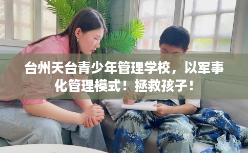 台州天台青少年管理学校，以军事化管理模式！拯救孩子！