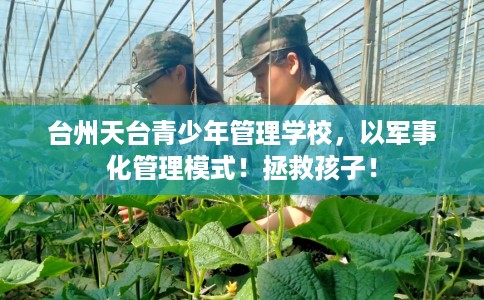 台州天台青少年管理学校，以军事化管理模式！拯救孩子！