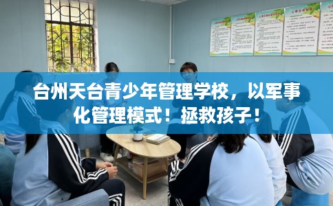 台州天台青少年管理学校，以军事化管理模式！拯救孩子！