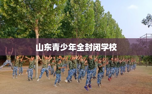 山东青少年全封闭学校