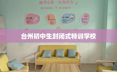 台州初中生封闭式特训学校