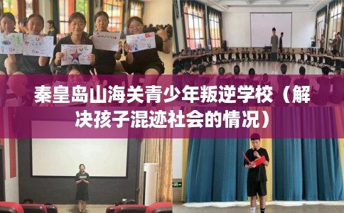 秦皇岛山海关青少年叛逆学校（解决孩子混迹社会的情况）