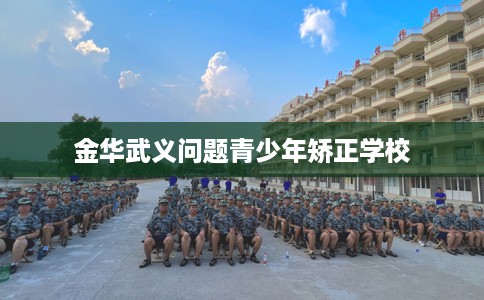金华武义问题青少年矫正学校