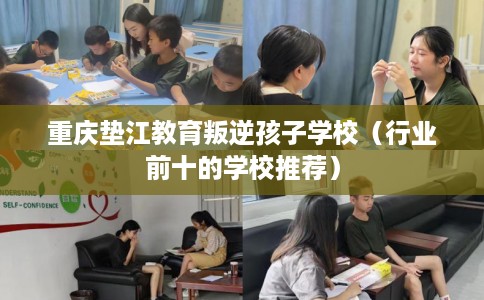 重庆垫江教育叛逆孩子学校(行业前十的学校推荐) 重庆垫江教育叛逆孩子学校(行业前十的学校推荐)