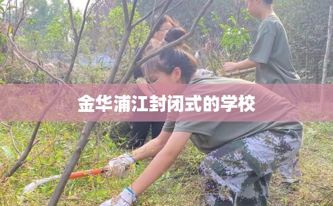 金华浦江封闭式的学校 金华浦江封闭式的学校