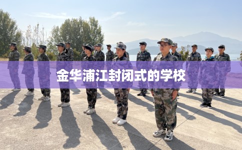 金华浦江封闭式的学校 金华浦江封闭式的学校
