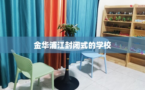 金华浦江封闭式的学校 金华浦江封闭式的学校