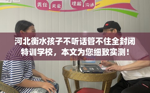 河北衡水孩子不听话管不住全封闭特训学校,本文为您细致实测! 河北衡水孩子不听话管不住全封闭特训学校,本文为您细致实测!