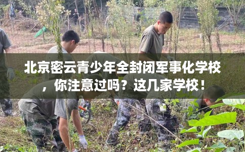 北京密云青少年全封闭军事化学校，你注意过吗？这几家学校！