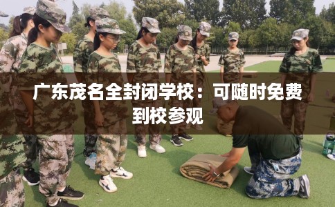 广东茂名全封闭学校：可随时免费到校参观