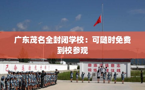 广东茂名全封闭学校：可随时免费到校参观