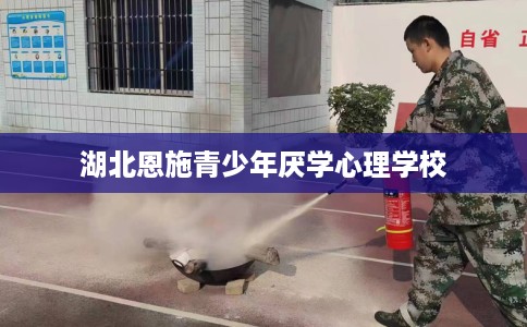 湖北恩施青少年厌学心理学校