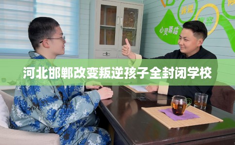 河北邯郸改变叛逆孩子全封闭学校