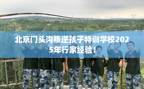 北京门头沟叛逆孩子特训学校2025年行家经验！
