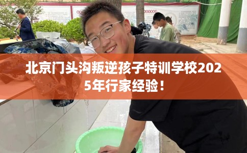北京门头沟叛逆孩子特训学校2025年行家经验！