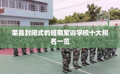 荣昌封闭式的短期军训学校十大排名一览
