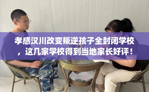 孝感汉川改变叛逆孩子全封闭学校,这几家学校得到当地家长好评! 孝感汉川改变叛逆孩子全封闭学校,这几家学校得到当地家长好评!