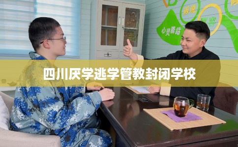 四川厌学逃学管教封闭学校