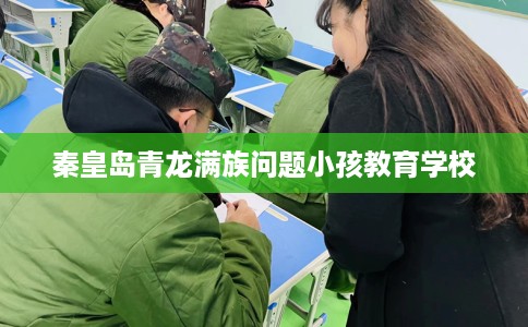 秦皇岛青龙满族问题小孩教育学校