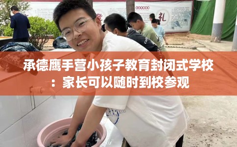 承德鹰手营小孩子教育封闭式学校：家长可以随时到校参观