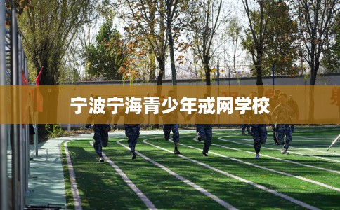 宁波宁海青少年戒网学校