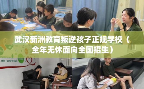 武汉新洲教育叛逆孩子正规学校（全年无休面向全国招生）