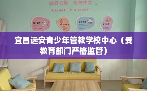 宜昌远安青少年管教学校中心（受教育部门严格监管）