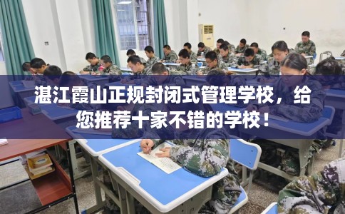 湛江霞山正规封闭式管理学校，给您推荐十家不错的学校！