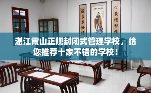 湛江霞山正规封闭式管理学校，给您推荐十家不错的学校！