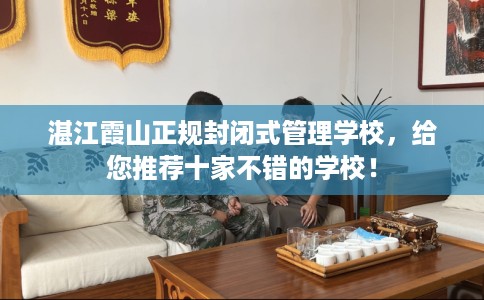 湛江霞山正规封闭式管理学校，给您推荐十家不错的学校！