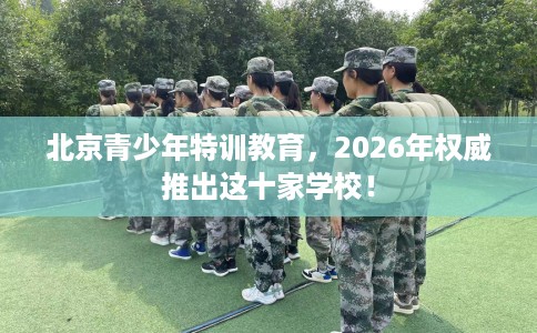 北京青少年特训教育,2026年权威推出这十家学校! 北京青少年特训教育,2026年权威推出这十家学校!
