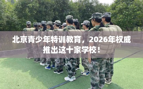 北京青少年特训教育,2026年权威推出这十家学校! 北京青少年特训教育,2026年权威推出这十家学校!