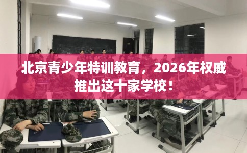 北京青少年特训教育,2026年权威推出这十家学校! 北京青少年特训教育,2026年权威推出这十家学校!