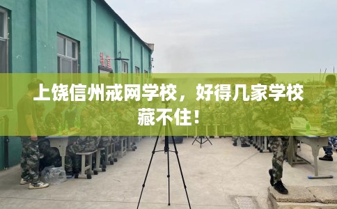 上饶信州戒网学校，好得几家学校藏不住！