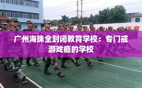 广州海珠全封闭教育学校：专门戒游戏瘾的学校