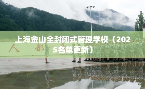 上海金山全封闭式管理学校（2025名单更新）