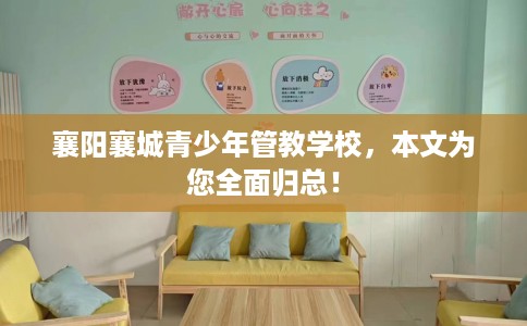 襄阳襄城青少年管教学校,本文为您全面归总! 襄阳襄城青少年管教学校,本文为您全面归总!