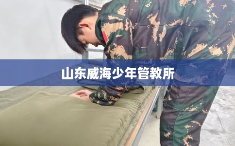 山东威海少年管教所